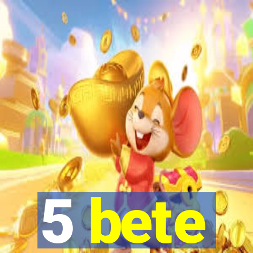 5 bete
